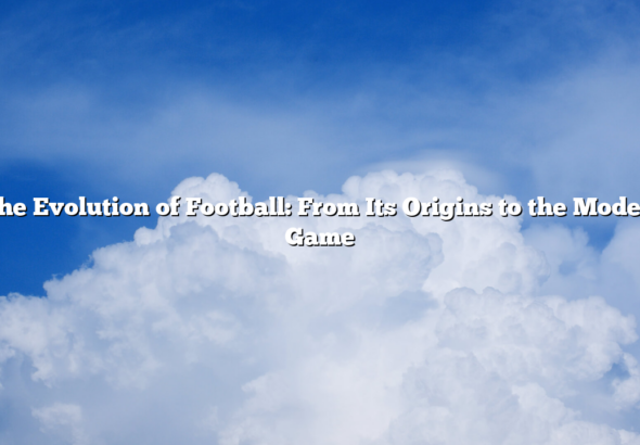 ﻿The Evolution of Football: From Its Origins to the Modern Game
