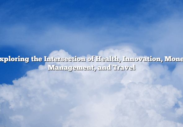 Exploring the Intersection of Health, Innovation, Money Management, and Travel