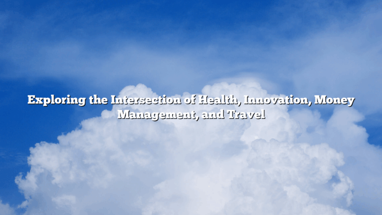 Exploring the Intersection of Health, Innovation, Money Management, and Travel