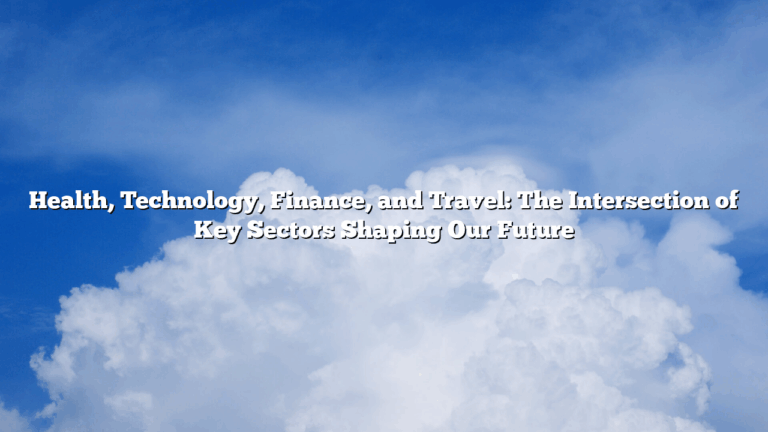 Health, Technology, Finance, and Travel: The Intersection of Key Sectors Shaping Our Future