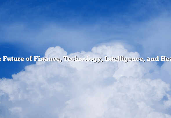The Future of  Finance, Technology, Intelligence, and Health