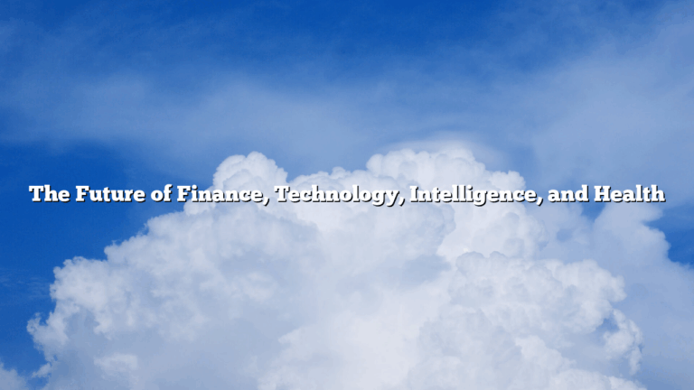 The Future of  Finance, Technology, Intelligence, and Health