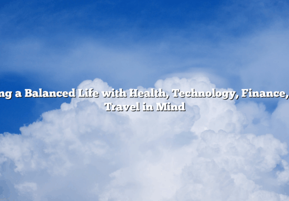 Living a Balanced Life with Health, Technology, Finance, and Travel in Mind