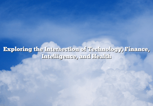 Exploring the Intersection of Technology, Finance, Intelligence, and Health