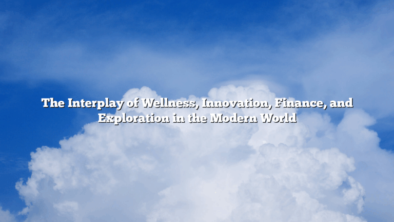 The Interplay of Wellness, Innovation, Finance, and Exploration in the Modern World