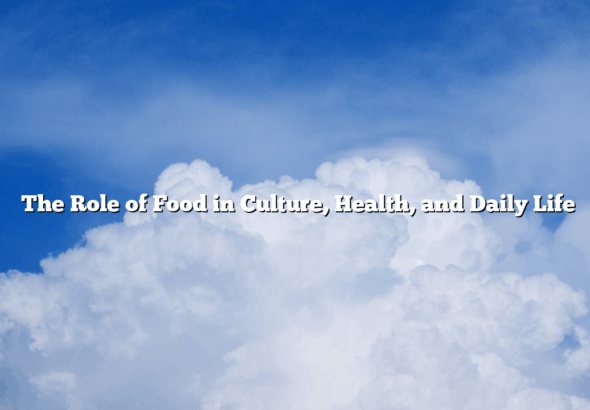 ﻿The Role of Food in Culture, Health, and Daily Life