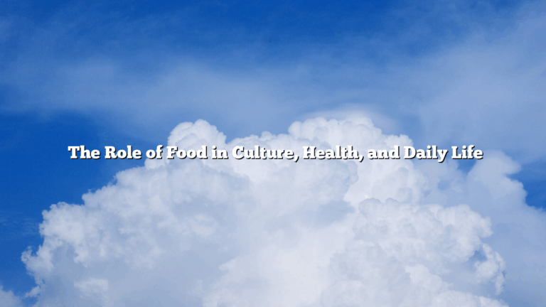 ﻿The Role of Food in Culture, Health, and Daily Life