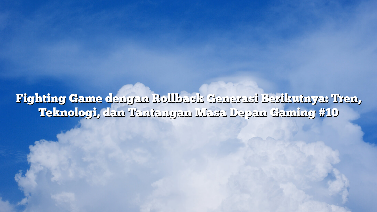 Fighting Game dengan Rollback Generasi Berikutnya: Tren, Teknologi, dan Tantangan Masa Depan Gaming #10