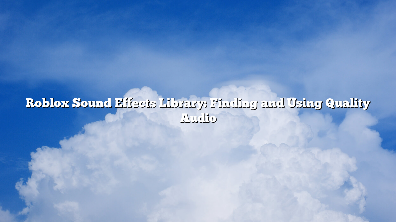 Roblox Sound Effects Library: Finding and Using Quality Audio