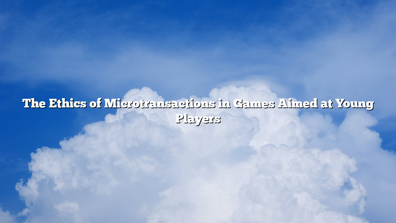 The Ethics of Microtransactions in Games Aimed at Young Players