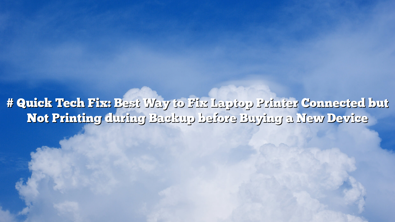 # Quick Tech Fix: Best Way to Fix Laptop Printer Connected but Not Printing during Backup before Buying a New Device