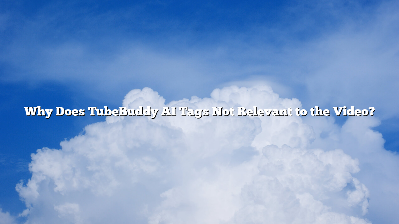Why Does TubeBuddy AI Tags Not Relevant to the Video?