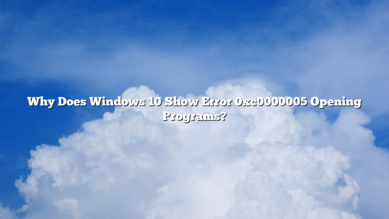 Why Does Windows 10 Show Error 0xc0000005 Opening Programs?