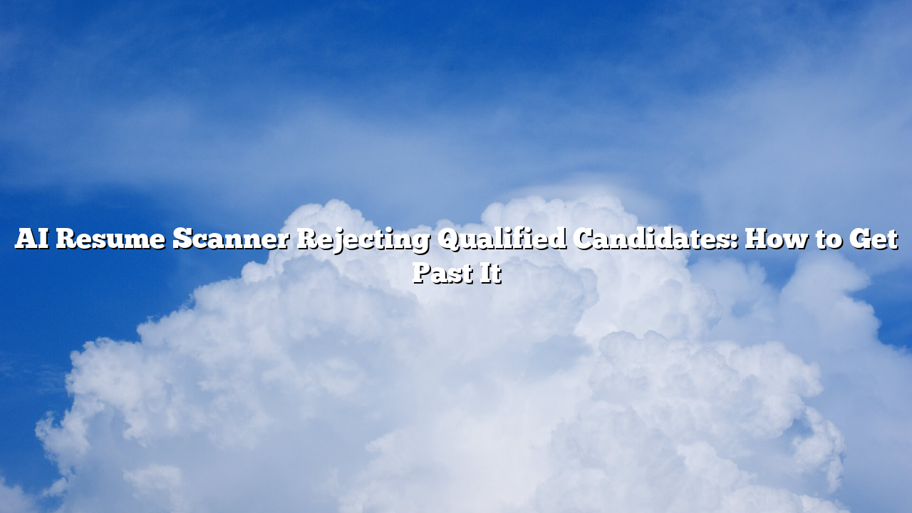 AI Resume Scanner Rejecting Qualified Candidates: How to Get Past It