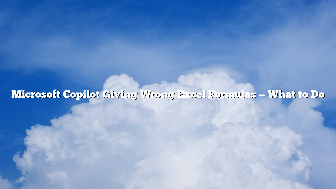 Microsoft Copilot Giving Wrong Excel Formulas — What to Do